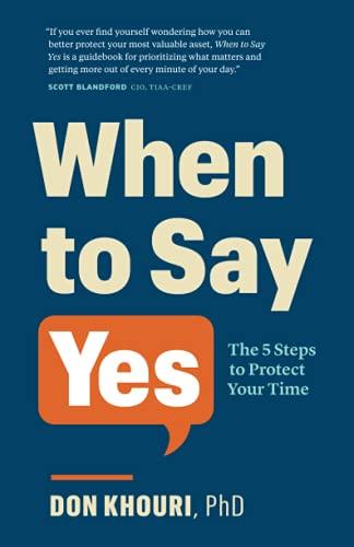 When To Say Yes: The Five Steps to Protect Your Time: The 5 Steps to Protect Your Time