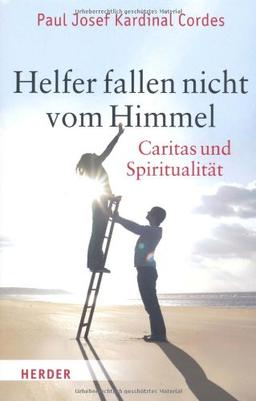 Helfer fallen nicht vom Himmel: Caritas und Spiritualität