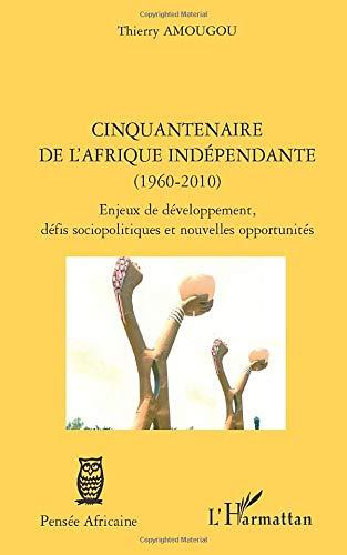 Cinquantenaire de l'Afrique indépendante (1960-2010) : enjeux de développement, défis sociopolitiques et nouvelles opportunités