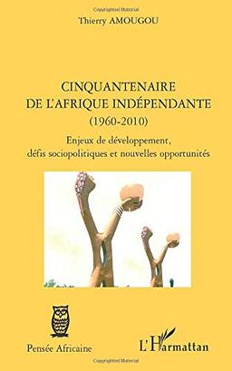 Cinquantenaire de l'Afrique indépendante (1960-2010) : enjeux de développement, défis sociopolitiques et nouvelles opportunités