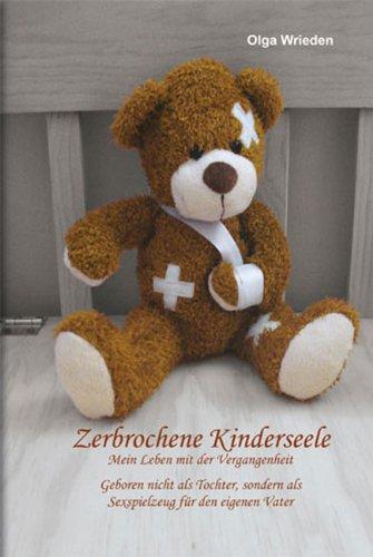 Zerbrochene Kinderseele: Mein Leben mit der Vergangenheit. Geboren nicht als Tochter, sondern als Sexspielzeug fÃ1/4r den eigenen Vater