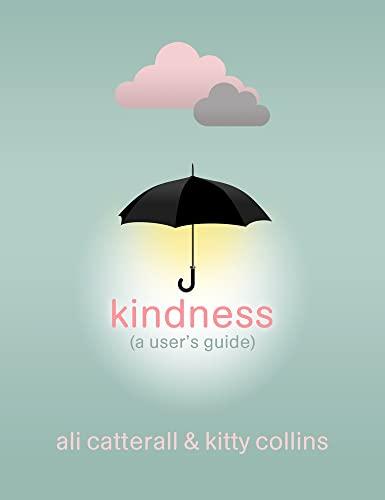 Kindness (A User's Guide): The perfect gift for yourself or a friend - because Kindness is Power