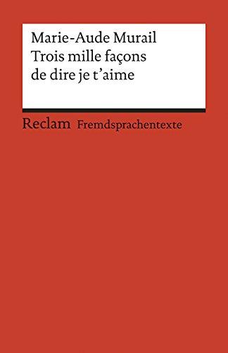 Trois mille façons de dire je t'aime: Französischer Text mit deutschen Worterklärungen