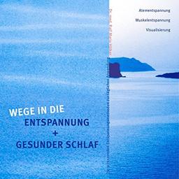 Wege in die Entspannung + Gesunder Schlaf: Die wirksamsten Entspannungsmethoden zur täglichen Anwendung. Atementspannung, Muskelentspannung, Visualisierung