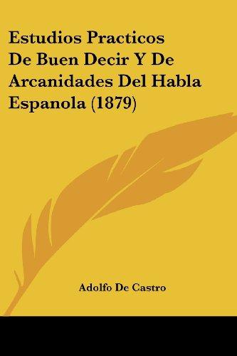 Estudios Practicos De Buen Decir Y De Arcanidades Del Habla Espanola (1879)