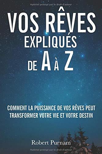 Vos rêves expliqués de A à Z: Comment la puissance de vos rêves peut transformer votre vie et votre destin