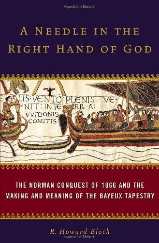 A Needle in the Right Hand of God: The Norman Conquest of 1066 and the Making and Meaning of the Bayeux Tapestry