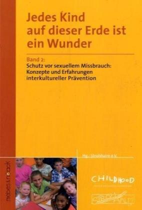 Jedes Kind auf dieser Erde ist ein Wunder: Band 2: Praxis interkultureller Präventionsarbeit gegen sexuellen Missbrauch