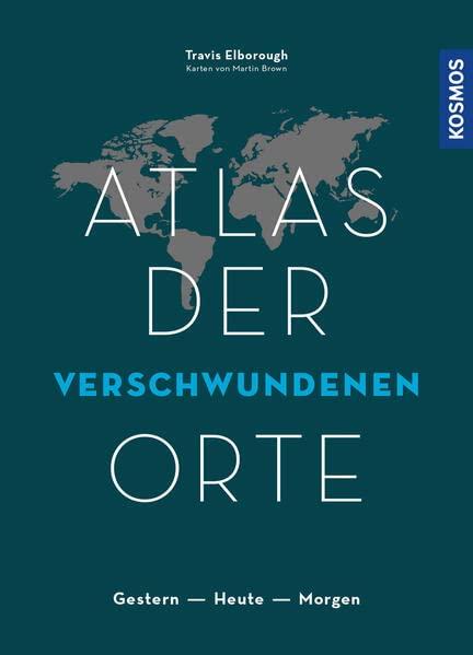 Atlas der verschwundenen Orte: Gestern - Heute - Morgen