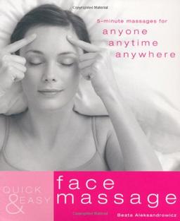 Quick and Easy Face Massage: 5-minute Massages for Anyone, Anytime, Anywhere