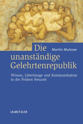 Die unanständige Gelehrtenrepublik: Wissen, Libertinage und Kommunikation in der Frühen Neuzeit