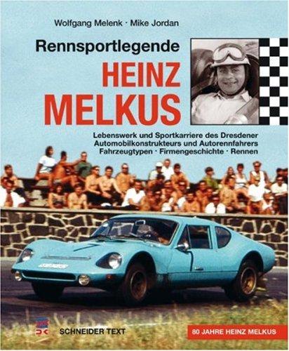 Rennsportlegende Heinz Melkus: Lebenswerk und Sportkarriere des Dresdner Automobilkonstrukteurs und Autorennfahrers. Fahrzeugtypen, Firmengeschichte, Rennen