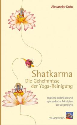 Shatkarma - Die Geheimnisse der Yoga-Reinigung: Yogische Techniken und ayurvedische Prinzipien zur Verjüngung