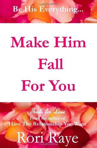 Make Him Fall for You: Tools for Love by Rori Raye