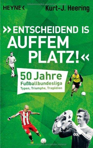 "Entscheidend is auffem Platz!": 50 Jahre Fußballbundesliga - Typen, Triumphe, Tragödien