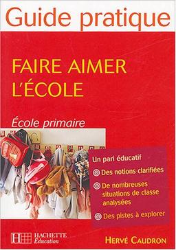 Faire aimer l'école : école primaire : un pari éducatif, des notions clarifiées, de nombreuses situations de classe analysées, des pistes à explorer