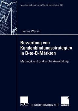 Bewertung von Kundenbindungsstrategien in B-to-B-Märkten: Methodik und Praktische Anwendung (neue betriebswirtschaftliche forschung (nbf))