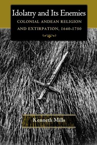 Idolatry and Its Enemies: Colonial Andean Religion and Extirpation, 1640-1750