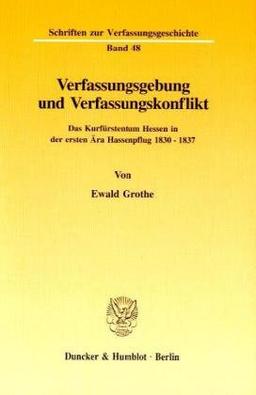 Verfassungsgebung und Verfassungskonflikt.: Das Kurfürstentum Hessen in der ersten Ära Hassenpflug 1830 - 1837. (Schriften zur Verfassungsgeschichte)