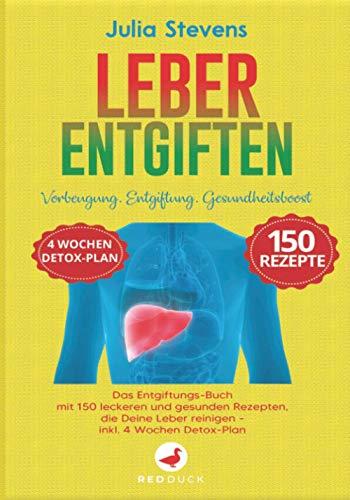 LEBER ENTGIFTEN: Vorbeugung. Entgiftung. Gesundheitsboost. Das Entgiftungs-Buch mit 150 leckeren und gesunden Rezepten, die Deine Leber reinigen - Inkl. 4 Wochen-Detox-Plan