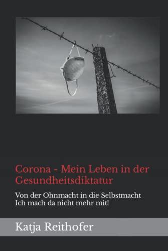 Corona - Mein Leben in der Gesundheitsdiktatur: Von der Ohnmacht in die Selbstmacht Ich mach da nicht mehr mit!