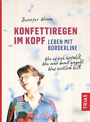 Konfettiregen im Kopf - Leben mit Borderline: Wie es sich anfühlt. Wie man damit umgeht. Was wirklich hilft.