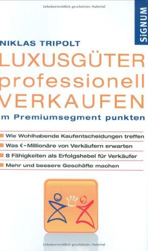 Luxusgüter professionell verkaufen: Im Premiumsegment punkten. Wie Wohlhabende Kaufentscheidungen treffen. Was Euro-Millionäre von Verkäufern ... ... Verkäufer. Mehr und bessere Geschäfte machen