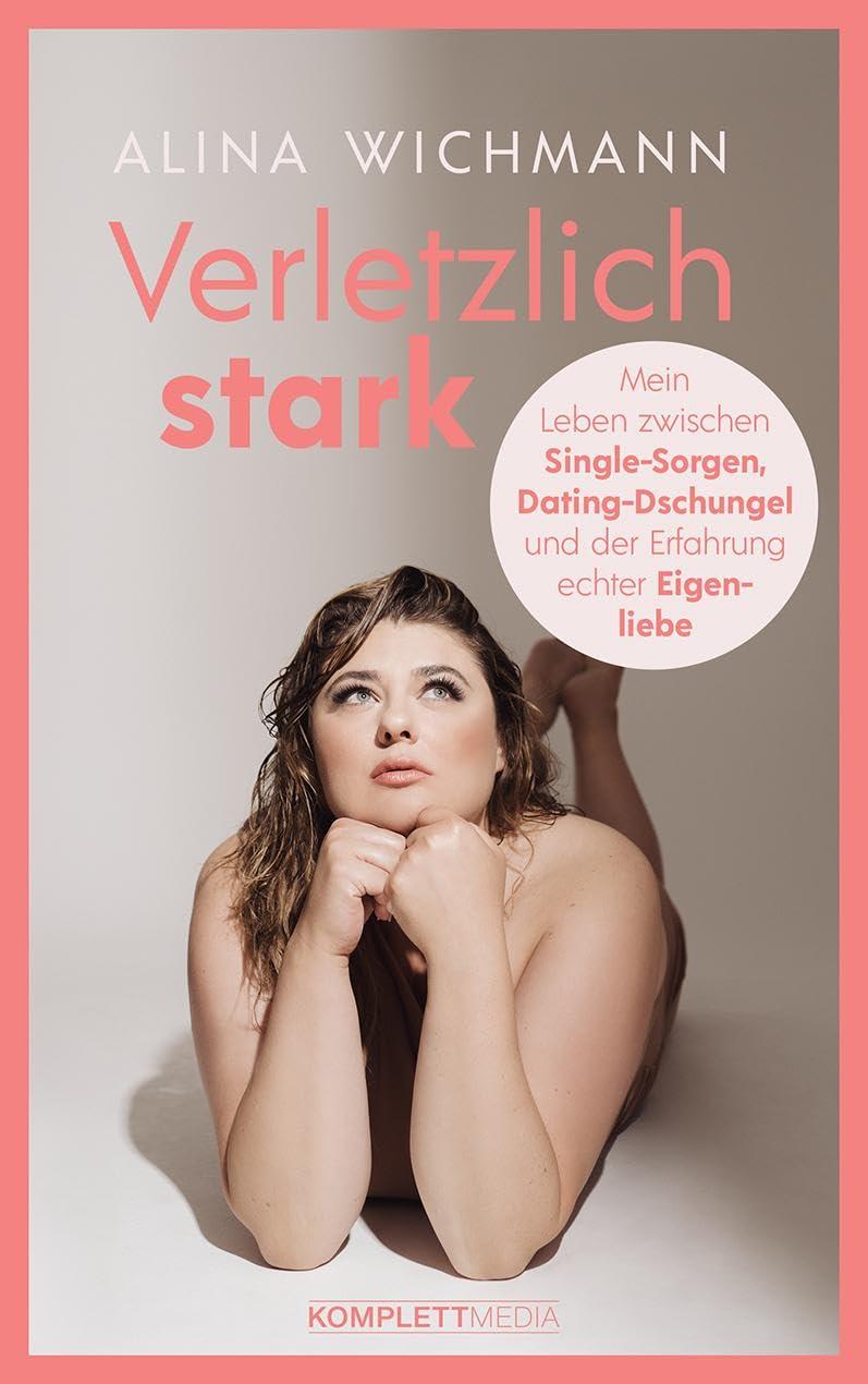 Verletzlich stark: Mein Leben zwischen Single-Sorgen, Dating-Dschungel und der Erfahrung echter Eigenliebe