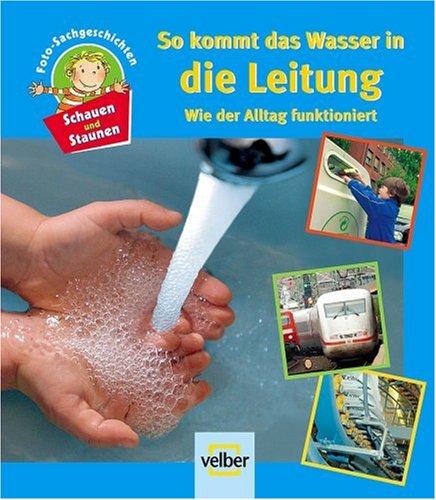 Schauen und staunen, Bd. 6: So kommt das Wasser in die Leitung. Wie der Alltag funktioniert. Foto-Sachgeschichten