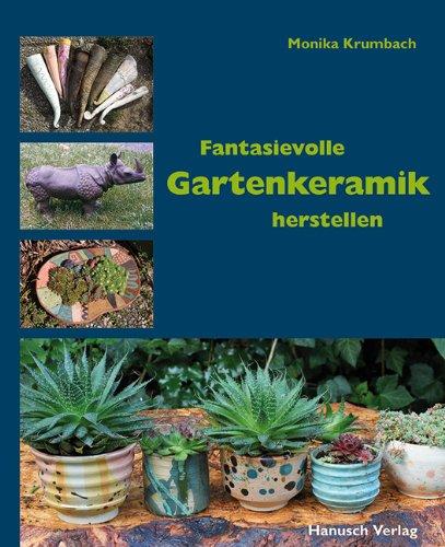 Fantasievolle Gartenkeramik herstellen: Techniken, Projekte, Ideen, Ambiente.