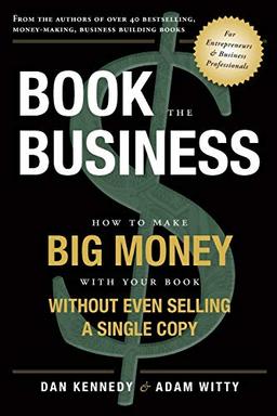 Book the Business: How to Make Big Money with Your Book Without Even Selling a Single Copy