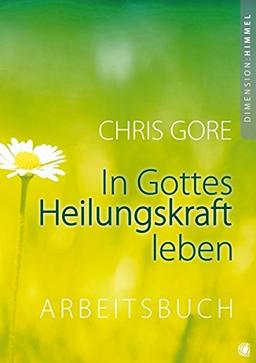 In Gottes Heilungskraft leben - Arbeitsbuch: Arbeitsbuch zu dem Buch "In Gottes Heilungskraft leben"