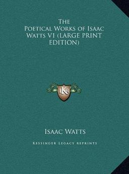 The Poetical Works of Isaac Watts V1 (LARGE PRINT EDITION)