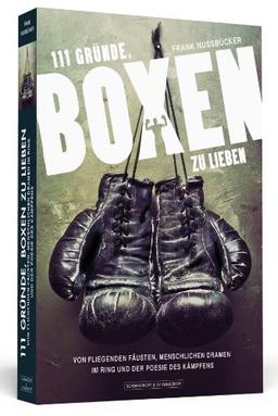 111 Gründe, Boxen zu lieben - Von fliegenden Fäusten, menschlichen Dramen im Ring und der Poesie des Kämpfens