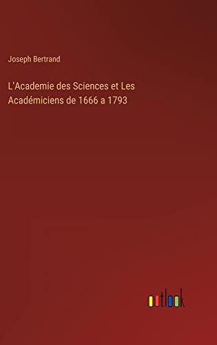 L'Academie des Sciences et Les Académiciens de 1666 a 1793