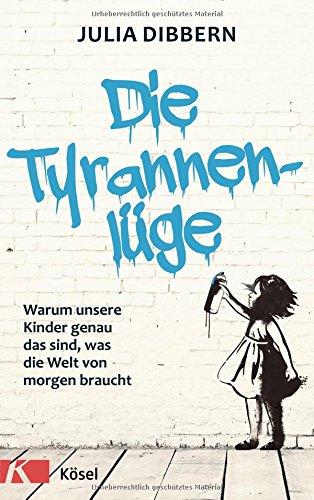 Die Tyrannenlüge: Warum unsere Kinder genau das sind, was die Welt von morgen braucht