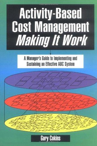 Activity-Based Cost Management Making It Work: A Manager's Guide to Implementing and Sustaining an Effective ABC System