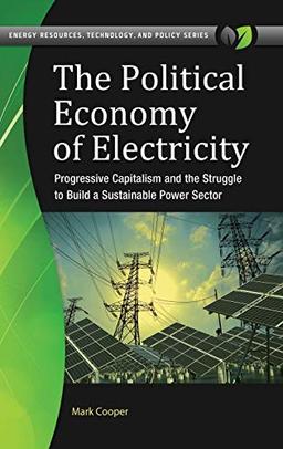 The Political Economy of Electricity: Progressive Capitalism and the Struggle to Build a Sustainable Power Sector (Energy Resources, Technology, and Policy)