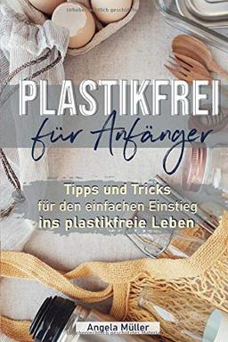 Plastikfrei für Anfänger: Tipps und Tricks für den einfachen Einstieg ins plastikfreie Leben