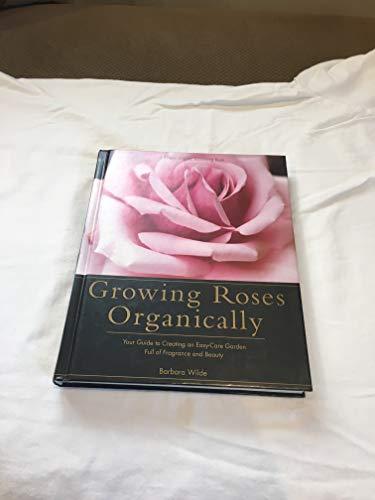 Growing Roses Organically: Your Guide to Creating an Easy-Care Garden Full of Fragrance and Beauty (Rodale Organic Gardening Book)