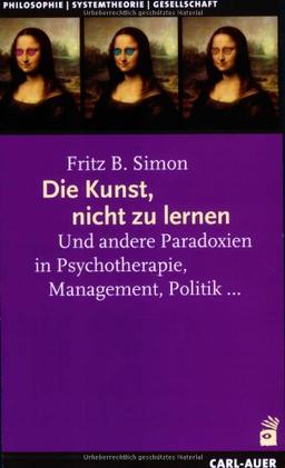 Die Kunst, nicht zu lernen: Und andere Paradoxien in Psychotherapie, Management, Politik...