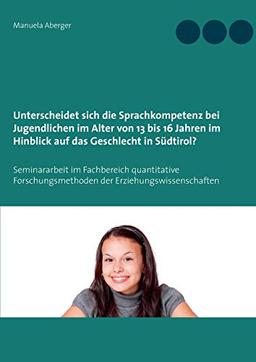 Unterscheidet sich die Sprachkompetenz bei Jugendlichen im Alter von 13 bis 16 Jahren im Hinblick auf das Geschlecht in Südtirol?: Seminararbeit im Fachbereich quantitative Forschungsmethoden