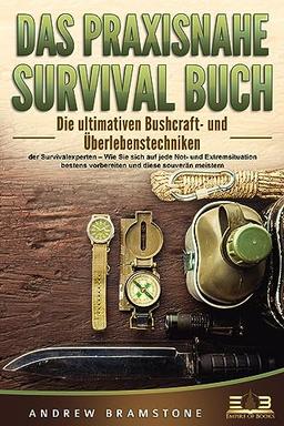 DAS PRAXISNAHE SURVIVAL BUCH: Die ultimativen Bushcraft- und Überlebenstechniken der Survivalexperten – Wie Sie sich auf jede Not- und Extremsituation bestens vorbereiten und diese souverän meistern