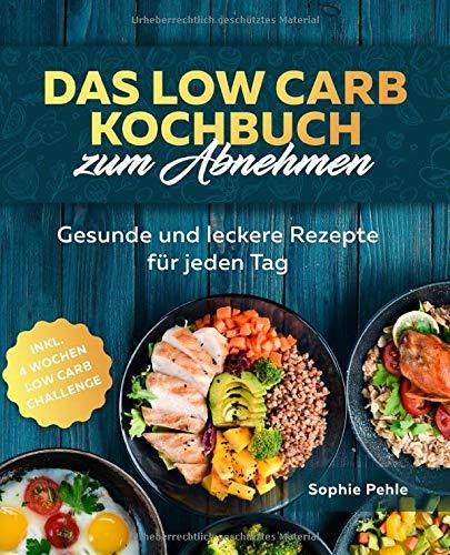 Das Low Carb Kochbuch zum Abnehmen: Gesunde und leckere Rezepte für jeden Tag inkl. 4 Wochen Low Carb Challenge zur optimalen Gewichtsreduktion und Fettverbrennung