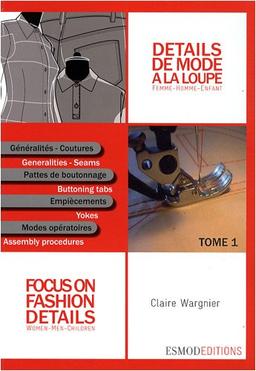 Détails de mode à la loupe. Vol. 1. Généralités, coutures, pattes de boutonnage, empiècements, modes opératoires. Generalities, seams, buttoning tabs, yokes, assembly procedures. Focus on fashion details. Vol. 1. Généralités, coutures, pattes de boutonn...