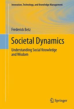 Societal Dynamics: Understanding Social Knowledge and Wisdom (Innovation, Technology, and Knowledge Management, 11, Band 11)