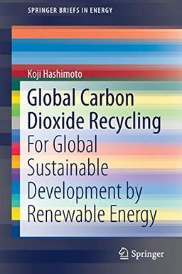 Global Carbon Dioxide Recycling: For Global Sustainable Development by Renewable Energy (SpringerBriefs in Energy)