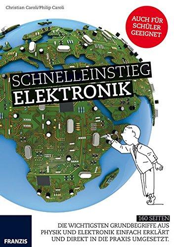 Schnelleinstieg Elektronik: Die wichtigsten Grundbegriffe aus Physik und Elektronik einfach erklärt und direkt in die Praxis umgesetzt.