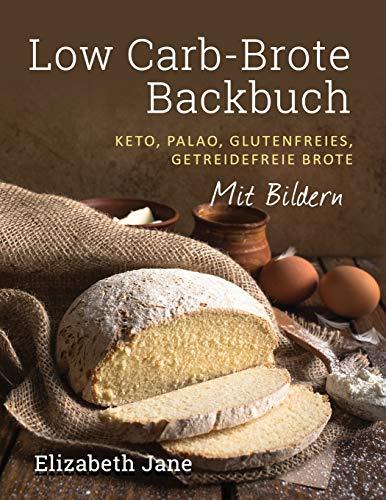 Low Carb-Brote Backbuch: Keto, Palao, Glutenfreies, Getreidefreie Brote - Mit Bildren