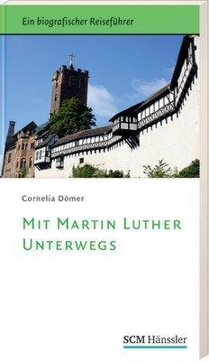 Mit Martin Luther unterwegs: Ein biografischer Reiseführer